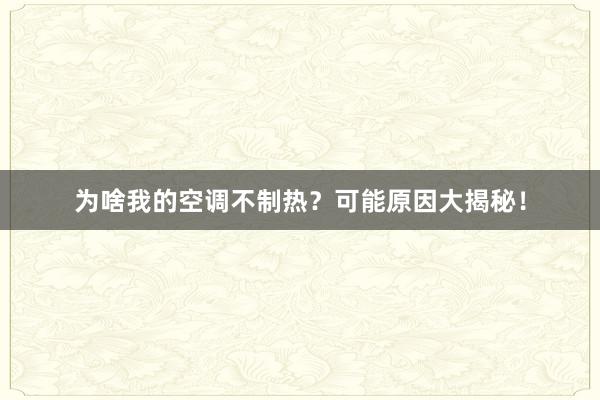 为啥我的空调不制热？可能原因大揭秘！