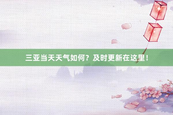 三亚当天天气如何？及时更新在这里！