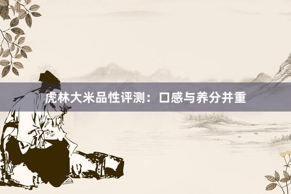 虎林大米品性评测：口感与养分并重