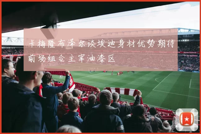 卡梅隆布泽尔谈埃迪身材优势期待前场组合主宰油漆区