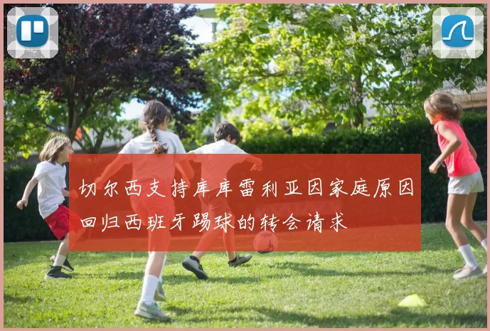 切尔西支持库库雷利亚因家庭原因回归西班牙踢球的转会请求