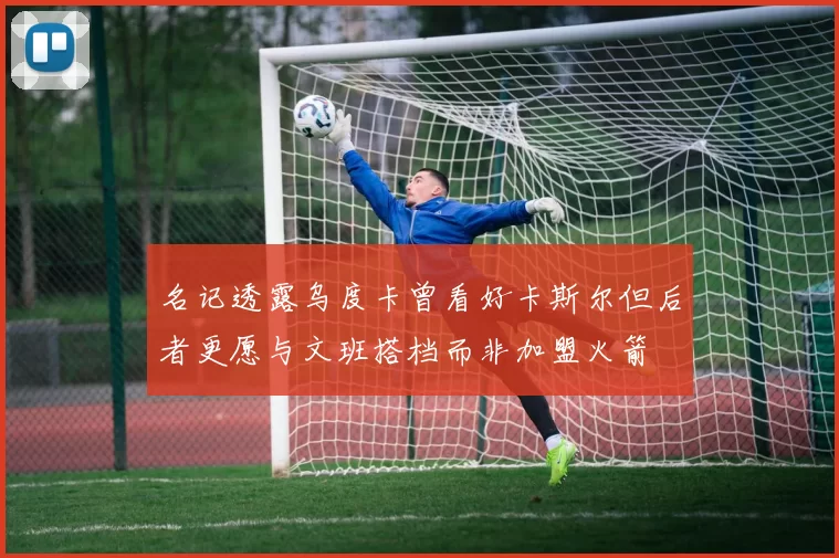 名记透露乌度卡曾看好卡斯尔但后者更愿与文班搭档而非加盟火箭