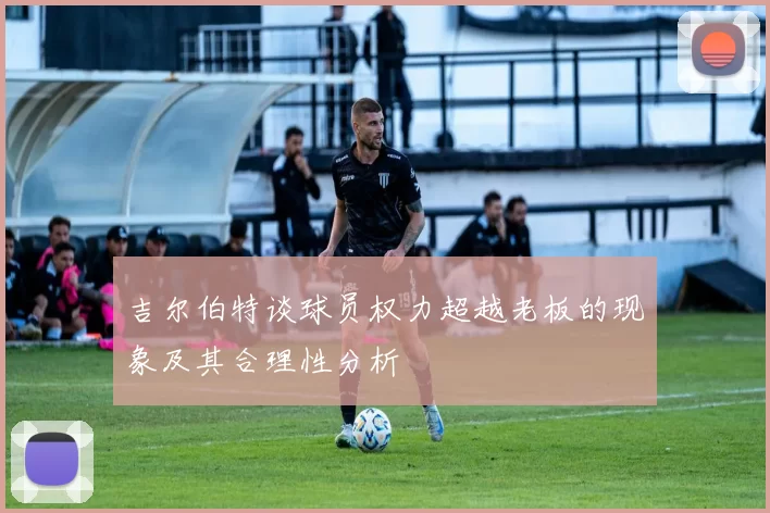 吉尔伯特谈球员权力超越老板的现象及其合理性分析