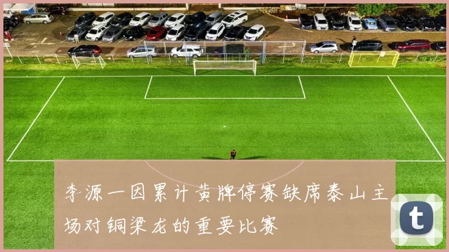 李源一因累计黄牌停赛缺席泰山主场对铜梁龙的重要比赛