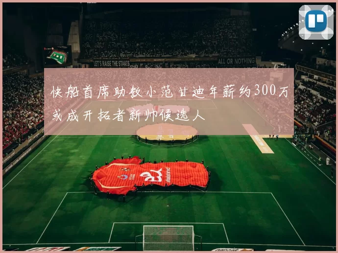 快船首席助教小范甘迪年薪约300万或成开拓者新帅候选人