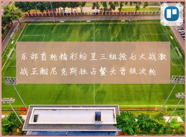 东部首轮精彩纷呈三组抢七大战激战正酣尼克斯独占鳌头晋级次轮