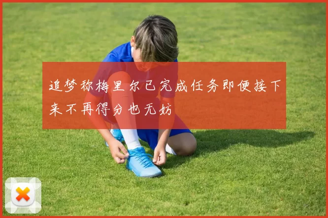 追梦称梅里尔已完成任务即便接下来不再得分也无妨