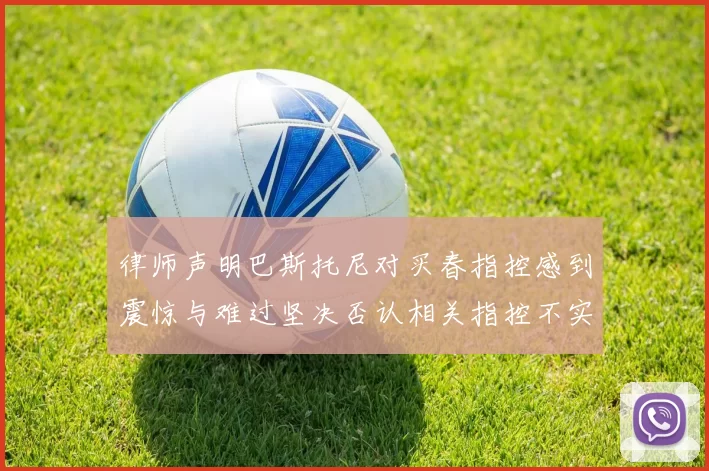 律师声明巴斯托尼对买春指控感到震惊与难过坚决否认相关指控不实
