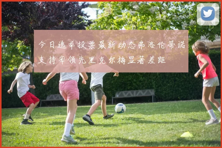 今日选举投票最新动态弗洛伦蒂诺支持率领先里克尔梅显著差距
