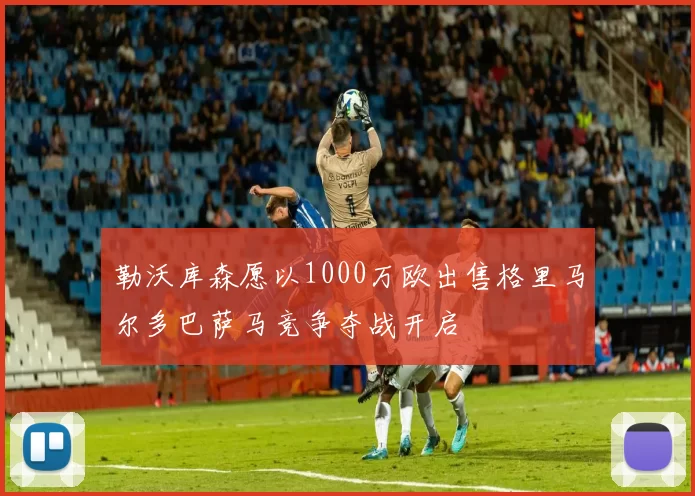 勒沃库森愿以1000万欧出售格里马尔多巴萨马竞争夺战开启